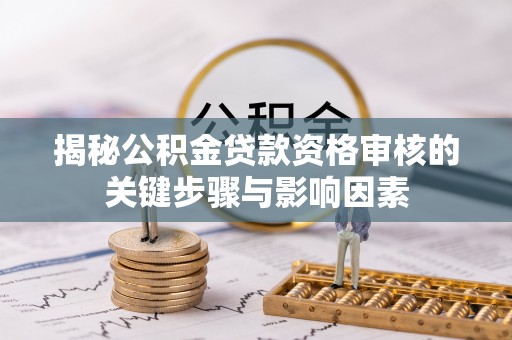平邑揭秘公积金贷款资格审核的关键步骤与影响因素