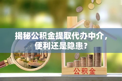 平邑揭秘公积金提取代办中介，便利还是隐患？