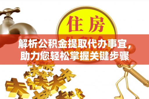 平邑解析公积金提取代办事宜，助力您轻松掌握关键步骤