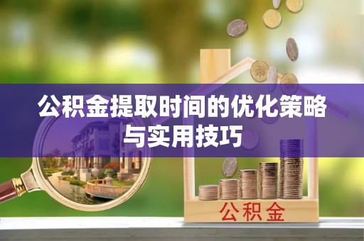 平邑公积金提取时间的优化策略与实用技巧