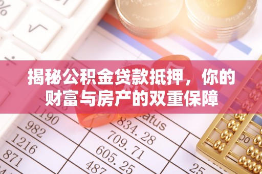 平邑揭秘公积金贷款抵押，你的财富与房产的双重保障