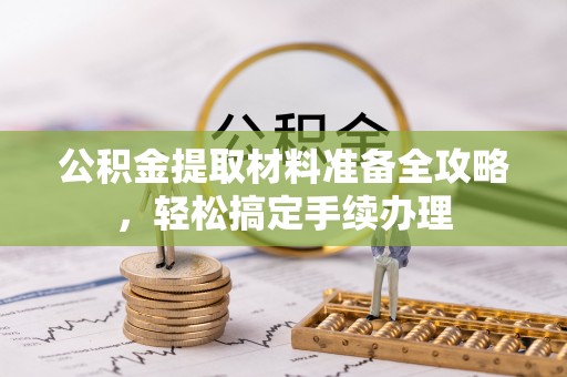 平邑公积金提取材料准备全攻略，轻松搞定手续办理