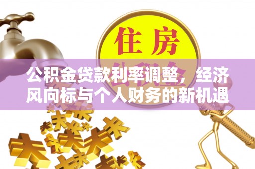平邑公积金贷款利率调整，经济风向标与个人财务的新机遇