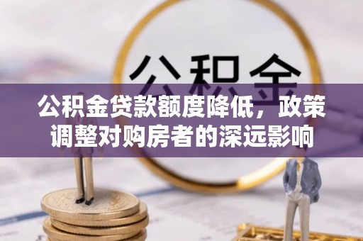 平邑公积金贷款额度降低，政策调整对购房者的深远影响