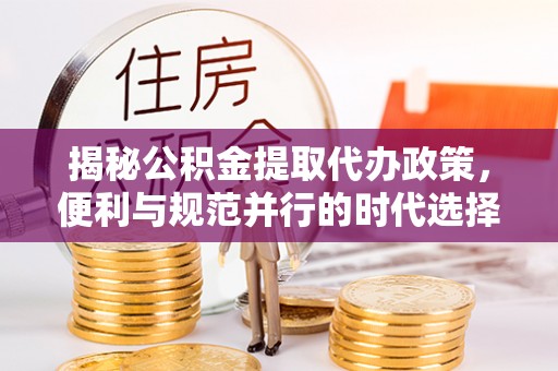 平邑揭秘公积金提取代办政策，便利与规范并行的时代选择