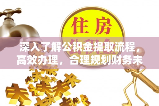 平邑深入了解公积金提取流程，高效办理，合理规划财务未来