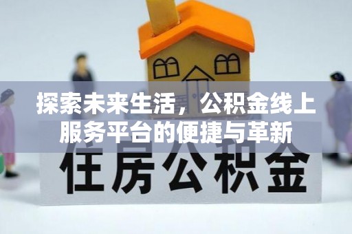 平邑探索未来生活，公积金线上服务平台的便捷与革新