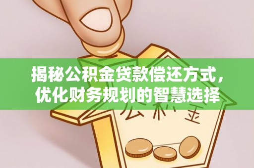 平邑揭秘公积金贷款偿还方式，优化财务规划的智慧选择