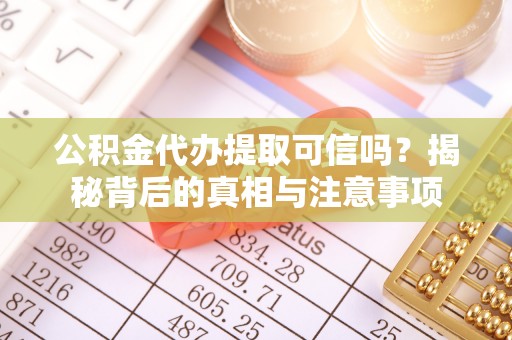 平邑公积金代办提取可信吗？揭秘背后的真相与注意事项