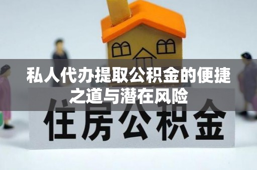 平邑私人代办提取公积金的便捷之道与潜在风险