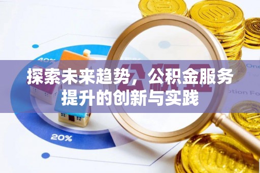 平邑探索未来趋势，公积金服务提升的创新与实践