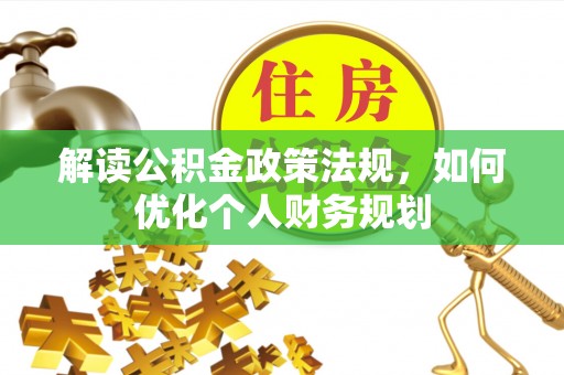 平邑解读公积金政策法规，如何优化个人财务规划