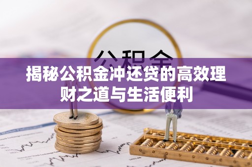 平邑揭秘公积金冲还贷的高效理财之道与生活便利