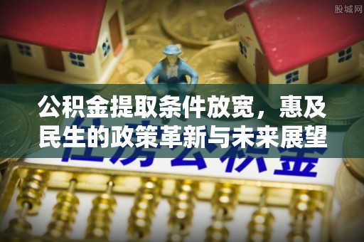 平邑公积金提取条件放宽，惠及民生的政策革新与未来展望