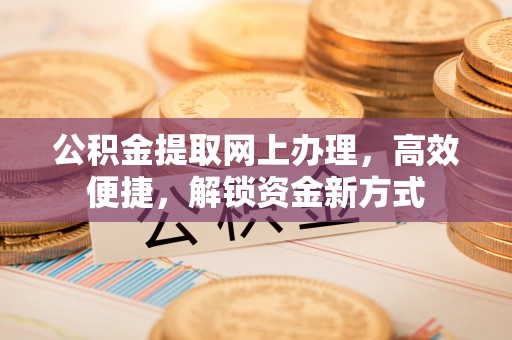 平邑公积金提取网上办理，高效便捷，解锁资金新方式