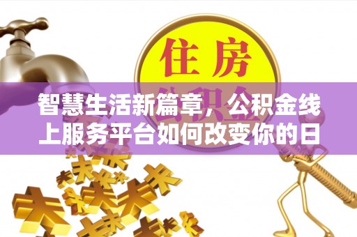 平邑智慧生活新篇章，公积金线上服务平台如何改变你的日常