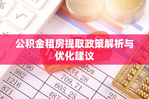 平邑公积金租房提取政策解析与优化建议
