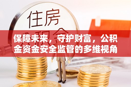 平邑保障未来，守护财富，公积金资金安全监管的多维视角