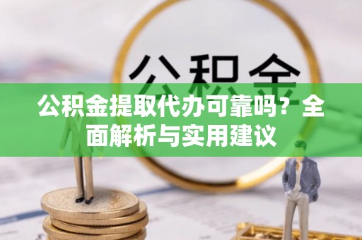 平邑公积金提取代办可靠吗？全面解析与实用建议