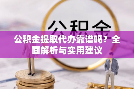 平邑公积金提取代办靠谱吗？全面解析与实用建议