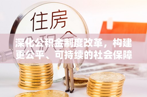 平邑深化公积金制度改革，构建更公平、可持续的社会保障体系