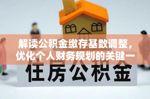平邑解读公积金缴存基数调整，优化个人财务规划的关键一步
