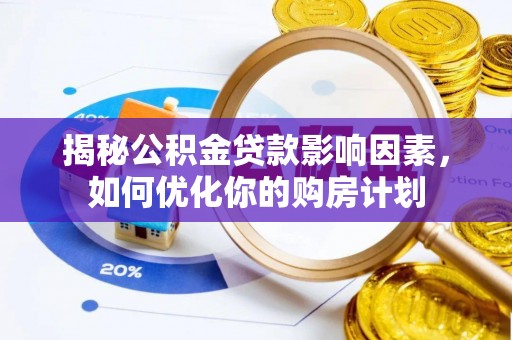 平邑揭秘公积金贷款影响因素，如何优化你的购房计划