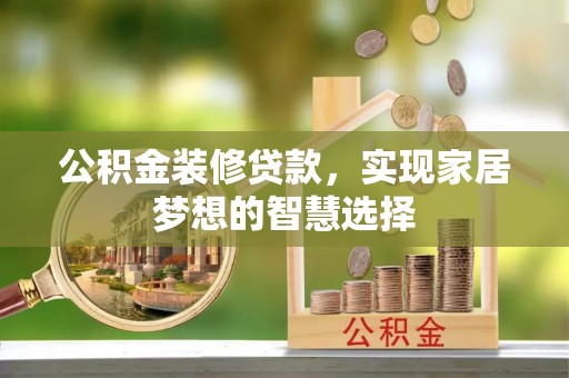 平邑公积金装修贷款，实现家居梦想的智慧选择