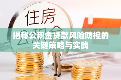 平邑揭秘公积金贷款风险防控的关键策略与实践