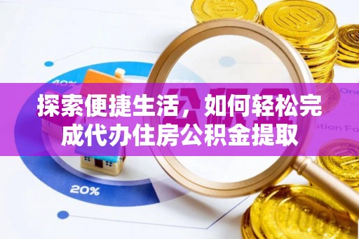 平邑探索便捷生活，如何轻松完成代办住房公积金提取
