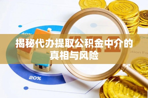 平邑揭秘代办提取公积金中介的真相与风险