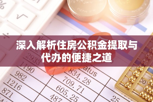 平邑深入解析住房公积金提取与代办的便捷之道