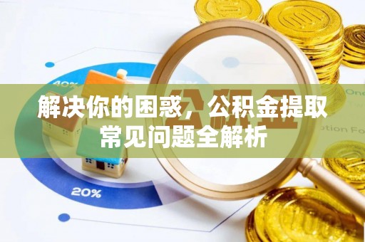 平邑解决你的困惑，公积金提取常见问题全解析