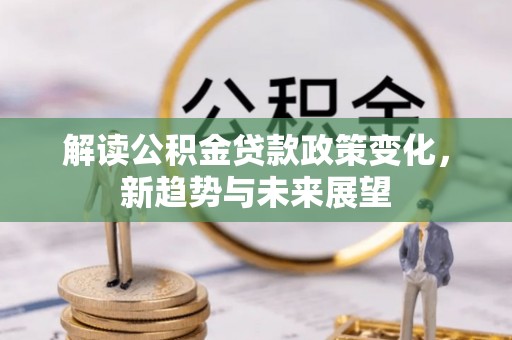 平邑解读公积金贷款政策变化，新趋势与未来展望