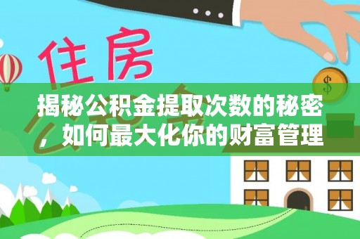 平邑揭秘公积金提取次数的秘密，如何最大化你的财富管理