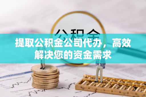 平邑提取公积金公司代办，高效解决您的资金需求