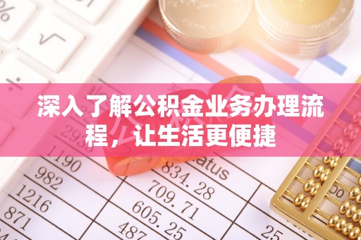 平邑深入了解公积金业务办理流程，让生活更便捷