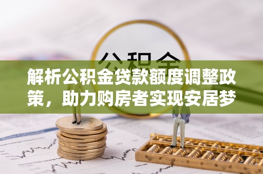 平邑解析公积金贷款额度调整政策，助力购房者实现安居梦想