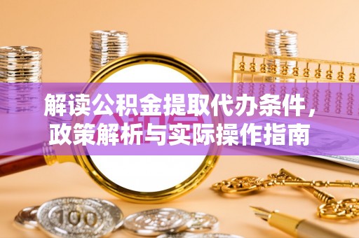 平邑解读公积金提取代办条件，政策解析与实际操作指南