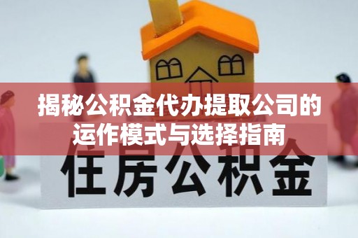 平邑揭秘公积金代办提取公司的运作模式与选择指南