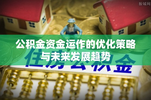 平邑公积金资金运作的优化策略与未来发展趋势