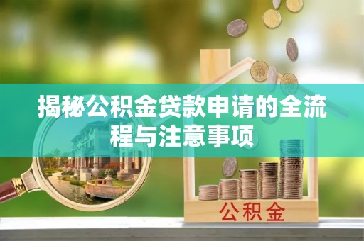 平邑揭秘公积金贷款申请的全流程与注意事项
