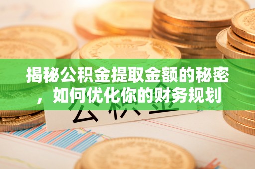 平邑揭秘公积金提取金额的秘密，如何优化你的财务规划