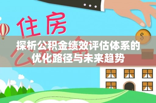 平邑探析公积金绩效评估体系的优化路径与未来趋势