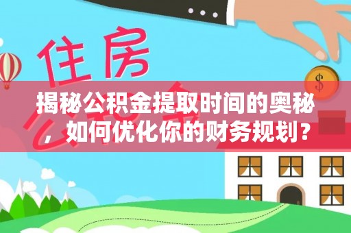 平邑揭秘公积金提取时间的奥秘，如何优化你的财务规划？