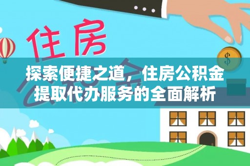 平邑探索便捷之道，住房公积金提取代办服务的全面解析