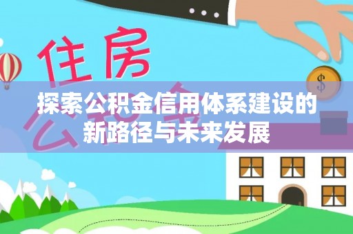 平邑探索公积金信用体系建设的新路径与未来发展