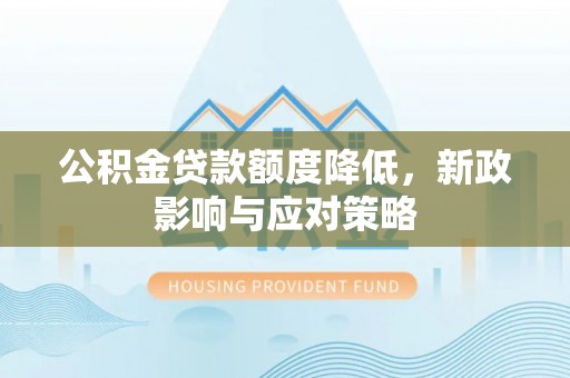 平邑公积金贷款额度降低，新政影响与应对策略