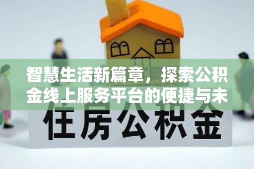 平邑智慧生活新篇章，探索公积金线上服务平台的便捷与未来