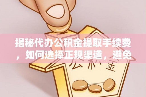 平邑揭秘代办公积金提取手续费，如何选择正规渠道，避免上当受骗